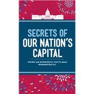 Secrets of Our Nation's Capital Weird and Wonderful Facts 