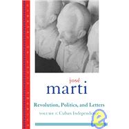 Jose Marti: Revolution, Politics and Letters;  Volume One: Cuba: The Struggle for Independence