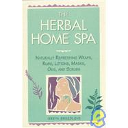 The Herbal Home Spa: Naturally Refreshing Wraps, Rubs, Lotions, Masks, Oils, And Scrubs