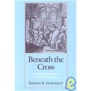 Beneath the Cross : Catholics and Huguenots in Sixteenth-Century Paris