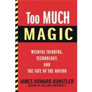 Too Much Magic : Wishful Thinking, Technology, and the Fate of the Nation