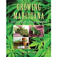 Growing Marijuana: How to Plant, Cultivate, and Harvest Your Own Weed