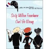 Sixty Million Frenchmen Can't Be Wrong : Why We Love France but Not the French
