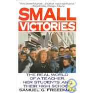 Small Victories : The Real World of a Teacher, Her Students, and Their High School