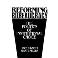 Reforming Bureaucracy The Politics of Institutional Choice
