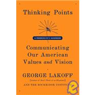Thinking Points : Communicating Our American Values and Vision - A Progressive's Handbook