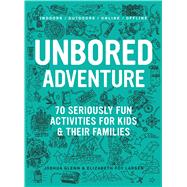 UNBORED Adventure 70 Seriously Fun Activities for Kids and 