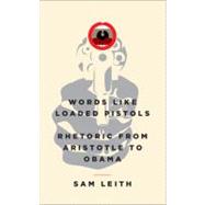 Words Like Loaded Pistols : Rhetoric from Aristotle to Obama