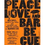 Peace, Love, And Barbecue : Recipes, Secrets, Tall Tales, And Outright Lies From The Legends Of Barbecue