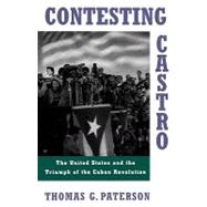 Contesting Castro : The United States and the Triumph of the Cuban Revolution