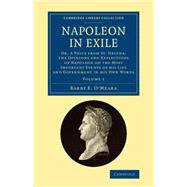 Napoleon in Exile: Or, a Voice from St. Helena: the Opinions and Reflections of Napoleon on the Most Important Events of His Life and Government in His Own Word