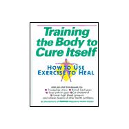 Training the Body to Cure Itself : How to Use Exercise to Heal