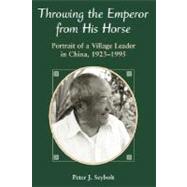 Throwing the Emperor from His Horse : Portrait of a Village Leader in China, 1923-1995