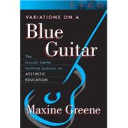 Variations on a Blue Guitar: The Lincoln Center Institute Lectures on Aesthetic Education