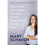 Even the Terrible Things Seem Beautiful to Me Now The Best of Mary Schmich