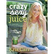 Crazy Sexy Juice: 100+ simple juice, smoothie & nut milk 