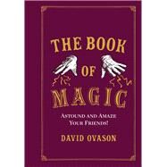The Book of Magic: Astound and Amaze Your Friends!