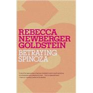 Betraying Spinoza : The Renegade Jew Who Gave Us Modernity