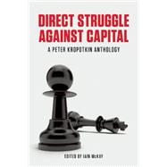 Direct Struggle Against Capital: A Peter Kropotkin Anthology