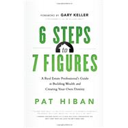 6 Steps to 7 Figures : A Real Estate Professional's Guide to Building Wealth and Creating Your Own Destiny