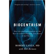 Biocentrism : How Life and Consciousness Are the Keys to Understanding the True Nature of the Universe