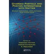 Charged Particle And Photon Interactions With Matter : Recent Advances, Applications, And Interfaces