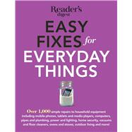 Easy Fixes for Everyday Things: Over 1,000 Simple Repairs to Household Equipment, Including Cell Phones, Tablets and Media Players, Computers, Pipes and Pmbing,