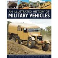 Illustrated History Of Military Vehicles : 100 Years Of Cargo Trucks, Troop-carrying Trucks,wreckers, Tankers, Ambulances, Communications Vehicles And Amphibiou