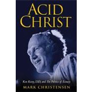 Acid Christ : Ken Kesey, LSD, and the Politics of Ecstasy