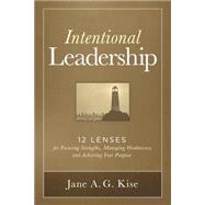 Intentional Leadership: 12 Lenses for Focusing Strengths, Managing Weaknesses, and Achieving Your Purpose