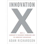 Innovation X : Why a Company's Toughest Problems Are Its Greatest Advantage