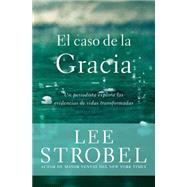 El Caso De La Gracia / The Case Of Grace: Un Periodista Explora Las Evidencias De Unas Vidas Transformadas / A Journalist Explores The Evidence Of Lives Transfo