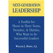 Next-Generation Leadership : A Toolkit for Those in Their Teens, Twenties, and Thirties, Who Want to be Successful Leaders