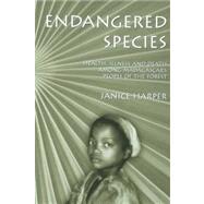 Endangered Species : Health, Illness, and Death among Madagascar's People of the Forest