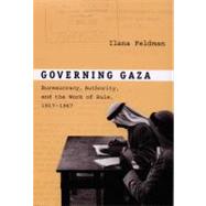 Governing Gaza : Bureaucracy, Authority, and the Work of Rule, 1917-1967