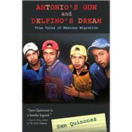 Antonio'S Gun And Delfino'S Dream: Truer Tales of Mexican Migration