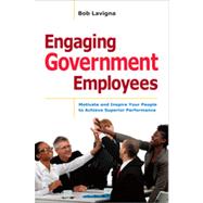 Engaging Government Employees: Motivate and Inspire Your People to Achieve Superior Performance