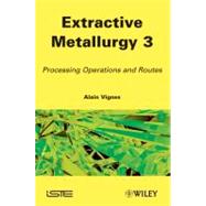 Extractive Metallurgy 3 : Processing Operations and Routes