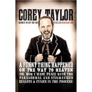A Funny Thing Happened on the Way to Heaven: (Or, How I Made Peace With the Paranormal and Stigmatized Zealots and Cynics in the Process)