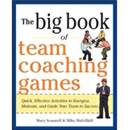 The Big Book of Team Coaching Games: Quick, Effective Activities to Energize, Motivate, and Guide Your Team to Success