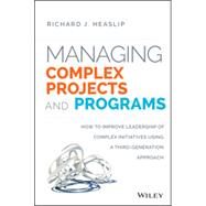 Managing Complex Projects and Programs: How to Improve Leadership of Complex Initiatives Using a Third-generation Approach