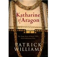 Katharine of Aragon: Henry VIII's Lawful Wife?