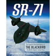 Sr-71 : The Complete Illustrated History Of The Blackbird, The World's Highest, Fastest Plane