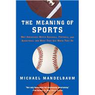 The Meaning Of Sports: Why Americans Watch baseball, Football, and Basketball and What They See When They Do.