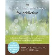 The Mindfulness Workbook For Addiction: A Guide To Coping With The Grief, Stress, And Anger That Trigger Addictive Behaviors