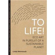 To Life! : Eco Art in Pursuit of a Sustainable Planet