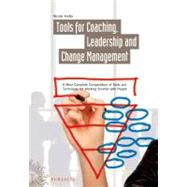 Tools for Coaching, Leadership and Change Management : A Most Complete Compendium of Tools and Techniques for Working Smarter with People