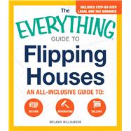 The Everything Guide to Flipping Houses: An All-inclusive Guide to Buying, Renovating, Selling