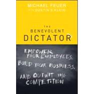 The Benevolent Dictator Empower Your Employees, Build Your Business, and Outwit the Competition