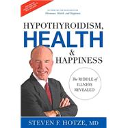 Hypothyroidism, Health & Happiness: The Riddle of Illness Revealed